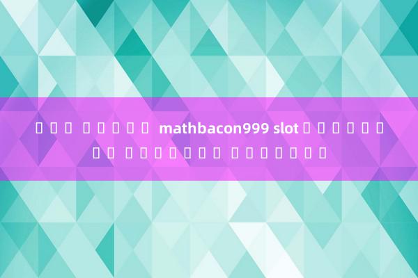 ควน สล็อต mathbacon999 slot เกมสล็อต ฟินิกซ์ ออนไลน์